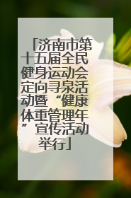 济南市第十五届全民健身运动会定向寻泉活动暨“健康体重管理年”宣传活动举行